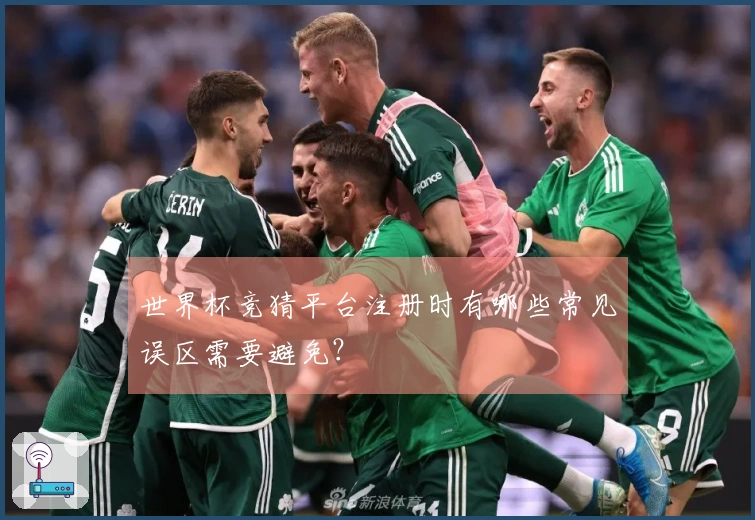 世界杯竞猜平台注册时有哪些常见误区需要避免？